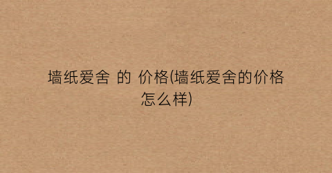 “墙纸爱舍 的 价格(墙纸爱舍的价格怎么样)